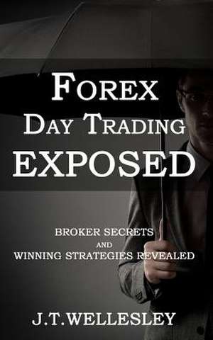 Forex Day Trading Exposed de J. T. Wellesley