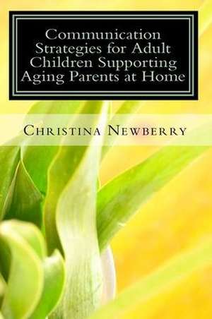 Communication Strategies for Adult Children Supporting Aging Parents at Home de Christina Newberry