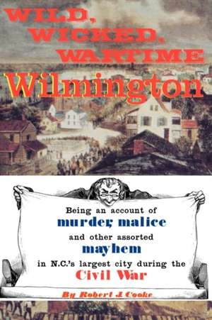 Wild, Wicked, Wartime Wilmington de Robert J. Cooke