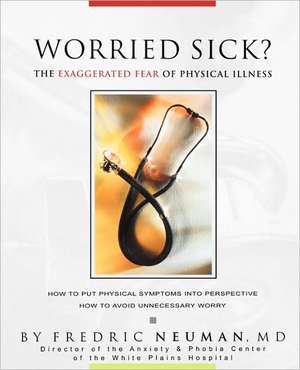 Worried Sick? the Exaggerated Fear of Physical Illness de Fredric Neuman