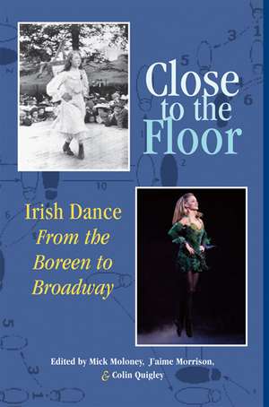 Close to the Floor: Irish Dance from the Boreen to Broadway de Mick Moloney