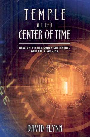 Temple at the Center of Time: Newton's Bible Codex Deciphered and the Year 2012 de David Flynn