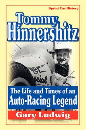 Tommy Hinnershitz. the Life and Times of an Auto-Racing Legend de Gary Ludwig