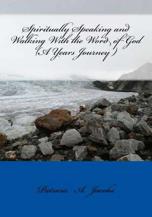 Spiritually Speaking and Walking with the Word of God ( a Years Journey ) de Patricia a. Jacobs