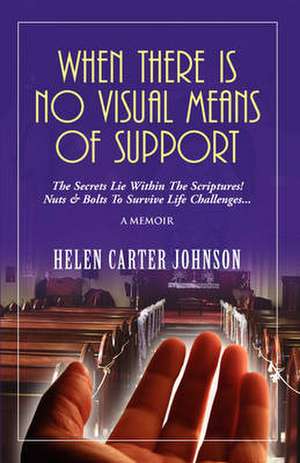 When There Is No Visual Means of Support: The Secrets Lie Within the Scriptures! - Nuts & Bolts to Survive Life Challenges... de Helen Carter-Johnson