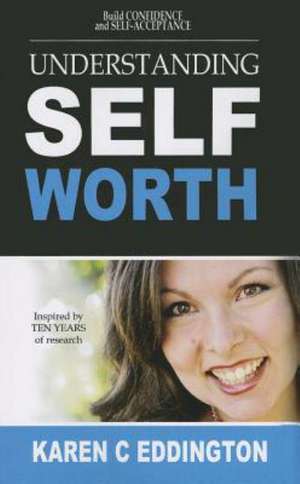 Understanding Self Worth: Building Confidence and Self-Acceptance de Karen C. Eddington