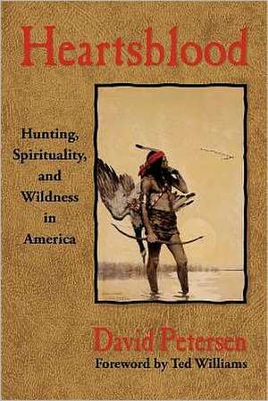 Heartsblood: Hunting, Spirituality, and Wildness in America de David Petersen