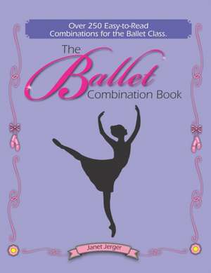 The Ballet Combination Book: Over 250 Combination for the Ballet Class de Janet Jerger