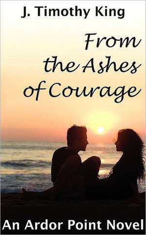 From the Ashes of Courage (Ardor Point #1) de J. Timothy King