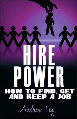 Hire Power - How to Find, Get and Keep a Job de Andrea Foy