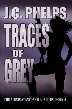 Traces of Grey: Book Four of the Alexis Stanton Chronicles de J. C. Phelps