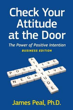 Check Your Attitude at the Door: The Power of Positive Intention. Business Edition de James Peal