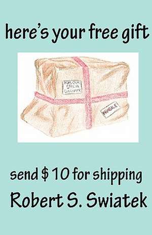 Here's Your Free Gift - Send $10 for Shipping de Robert S. Swiatek