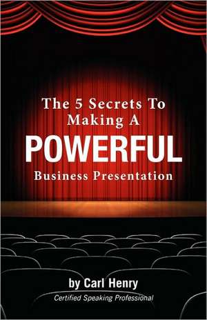 The 5 Secrets to Making a Powerful Business Presentation de Carl Henry