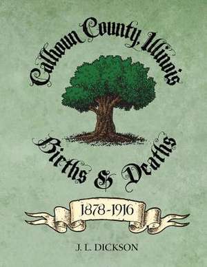 Calhoun County, Illinois Births & Deaths 1878-1916: Techniques for Writing Nonfiction Books and Papers de J. L. Dickson