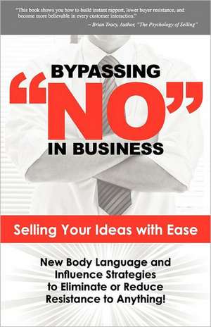 Bypassing No in Business: New Body Language and Influence Strategies to Eliminate or Reduce Resistance to Anything de Harlan Goerger