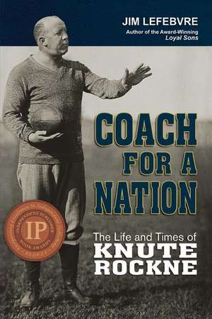 Coach for a Nation: The Life and Times of Knute Rockne de Jim Lefebvre