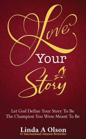 Love Your Story: Let God Define Your Story To Be The Champion You Were Meant To Be de Linda a. Olson