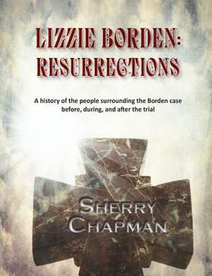 Lizzie Borden: A History of the People Surrounding the Borden Case Before, During, and After the Trial de Sherry Chapman