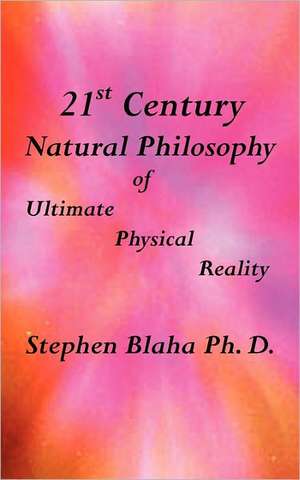 21st Century Natural Philosophy of Ultimate Physical Reality de Stephen Blaha