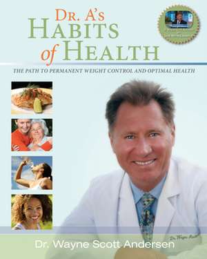 Dr. A's Habits of Health: The Path to Permanent Weight Control and Optimal Health de Dr. Wayne Scott Andersen