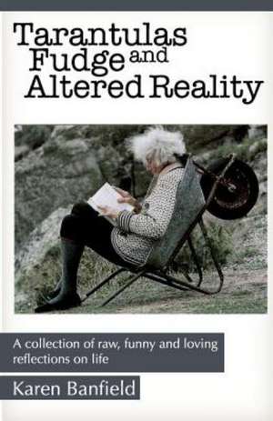 Tarantulas Fudge and Altered Reality: A Collection of Raw, Funny and Loving Reflections on Life de Karen Banfield