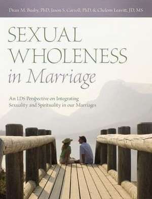 Sexual Wholeness in Marriage: An LDS Perspective on Integrating Sexuality and Spirituality in Our Marriages de Dean M. Busby