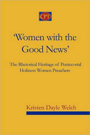 'Women with the Good News': The Rhetorical Heritage of Pentecostal Holiness Women Preachers de Welch, Kristen Dayle