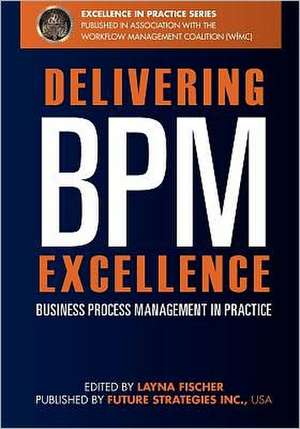 Delivering Bpm Excellence: Business Process Management in Practice de Layna Fischer Editor