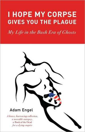 I Hope My Corpse Gives You the Plague: My Life in the Bush Era of Ghosts de Adam Engel