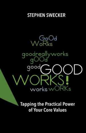 Good Works!: Tapping the Practical Power of Your Core Values de Stephen Swecker