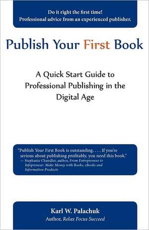 Publish Your First Book: A Quick Start Guide to Professional Publishing in the Digital Age de Karl W Palachuk