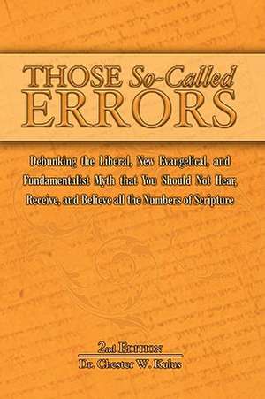 Those So-Called Errors: Debunking the Liberal, New Evangelical, and Fundamentalist Myth That You Should Not Hear, Receive, and Believe All the de Chester W. Kulus