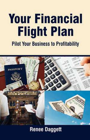 Your Financial Flight Plan: Pilot Your Business to Profitability de Renee Daggett