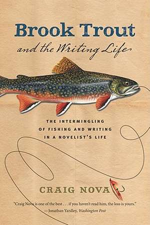 Brook Trout and the Writing Life: The Intermingling of Fishing and Writing in a Novelist's Life de Craig Nova