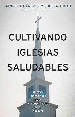 Cultivando Iglesias Saludables: Nuevas Direcciones Para El Crecimiento de La Iglesia En El Siglo 21 de Daniel R. Snchez