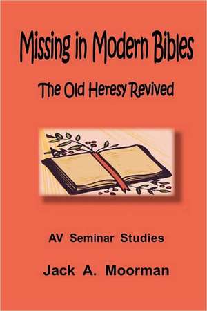 Missing in Modern Bibles, the Old Heresy Revived de Jack Moorman