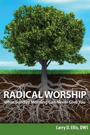 Radical Worship: What Sunday Morning Can Never Give You de Larry D. Ellis