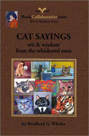 Cat Sayings; Wit & Wisdom from the Whiskered Ones: Wit & Wisdom of the World's Greatest Minds de Bradford G. Wheler