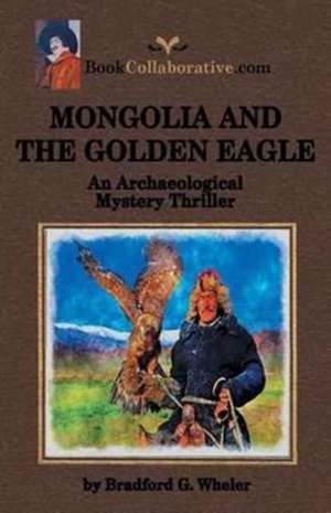 Mongolia and the Golden Eagle an Archaeological Mystery Thriller de Bradford G. Wheler