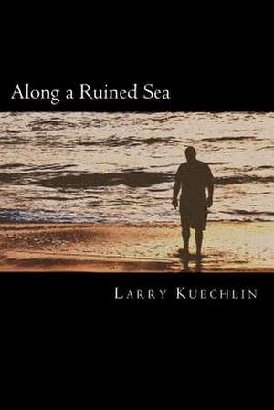 Along a Ruined Sea de Larry L. Kuechlin Jr