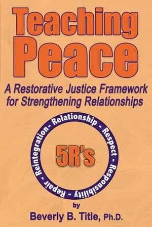 Teaching Peace: A Restorative Justice Framework for Strengthening Relationships de Beverly B. Title