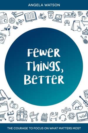 Fewer Things, Better: The Courage to Focus on What Matters Most de Angela Watson