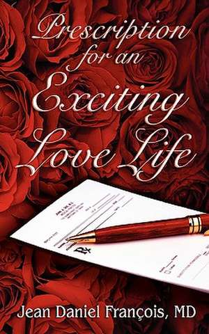 Prescription for an Exciting Love Life: Essentials to Always Succeed in Love de Jean Daniel Francois MD