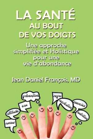 La Sante Au Bout de Vos Doigts: A Simplified and Holistic Approach for a Healthy & Abundant Life de Jean Daniel Francois M. D.