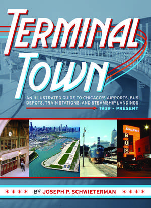 Terminal Town: An Illustrated Guide to Chicago's Airports, Bus Depots, Train Stations, and Steamship Landings, 1939 - Present de Joseph P Schwieterman