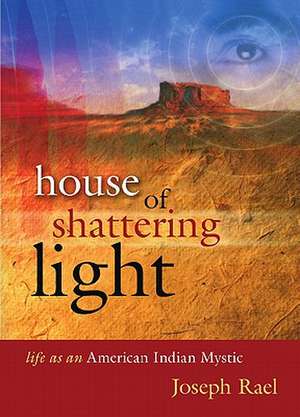 House of Shattering Light: The Life & Teachings of a Native American Mystic de Joseph Rael