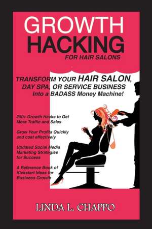 Growth Hacking for Hair Salons: Transform Your Hair Salon, Day Spa, or Service Business Into a BADASS Money Machine! de Linda L. Chappo