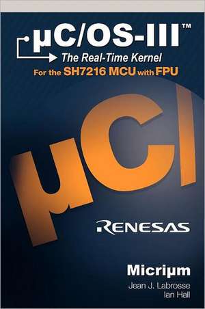 Uc/OS-III: The Real-Time Kernel and the Renesas Sh7216 de Jean J Labrosse