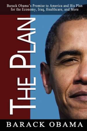 The Plan: Barack Obama's Promise to America and His Plan for the Economy, Iraq, Healthcare, and More de Barack Hussein Obama